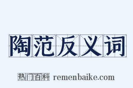 陶范反义词是什么意思的图片